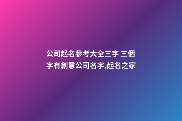 公司起名參考大全三字 三個字有創意公司名字,起名之家-第1張-公司起名-玄機派